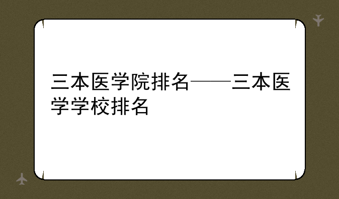 三本医学院排名——三本医学学校排名