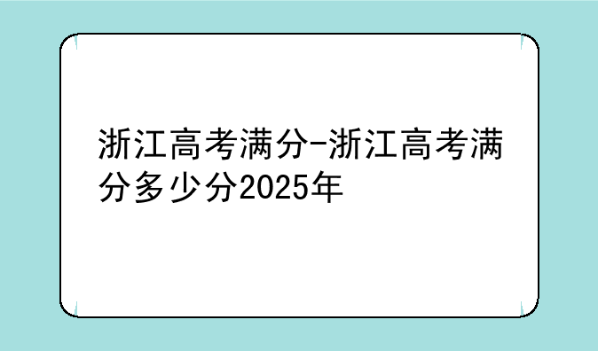 浙江高考满分-浙江高考满分多少分2025年