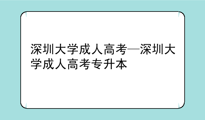 深圳大学成人高考—深圳大学成人高考专升本