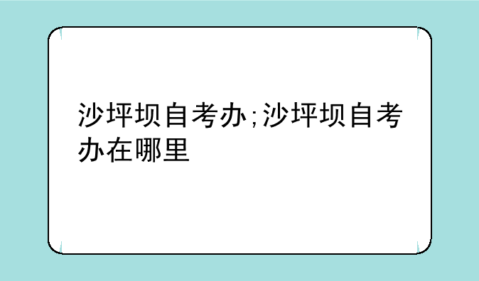 沙坪坝自考办;沙坪坝自考办在哪里