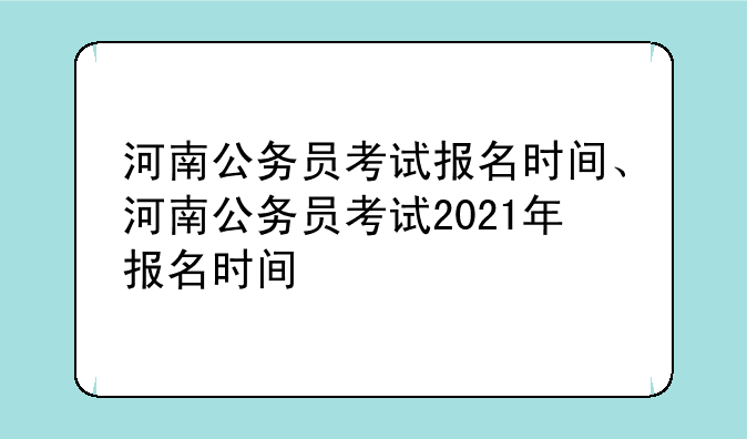 河南公务员考试报名时间、河南公务员考试2021年报名时间