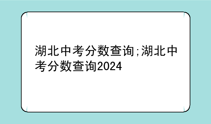 湖北中考分数查询;湖北中考分数查询2024