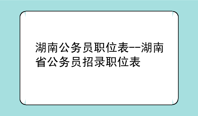 湖南公务员职位表--湖南省公务员招录职位表