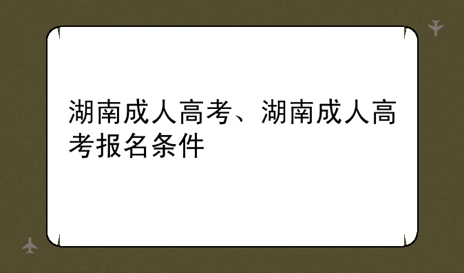湖南成人高考、湖南成人高考报名条件