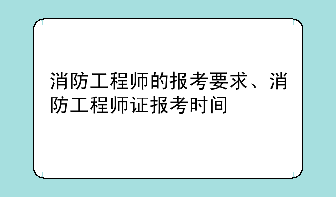 消防工程师的报考要求、消防工程师证报考时间