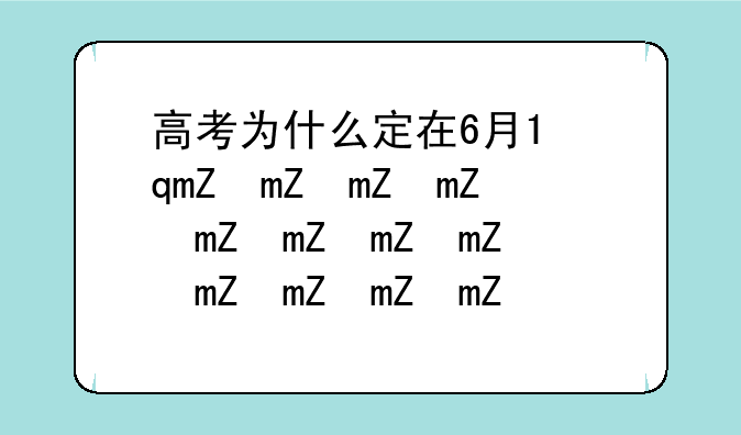 高考为什么定在6月7号八号—高考为什么选在6月7日、6月8日?