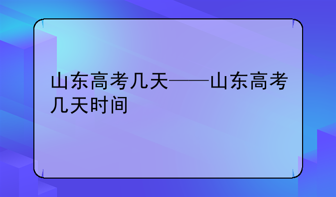 山东高考几天——山东高考几天时间