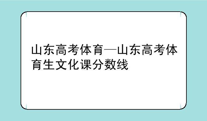 山东高考体育—山东高考体育生文化课分数线