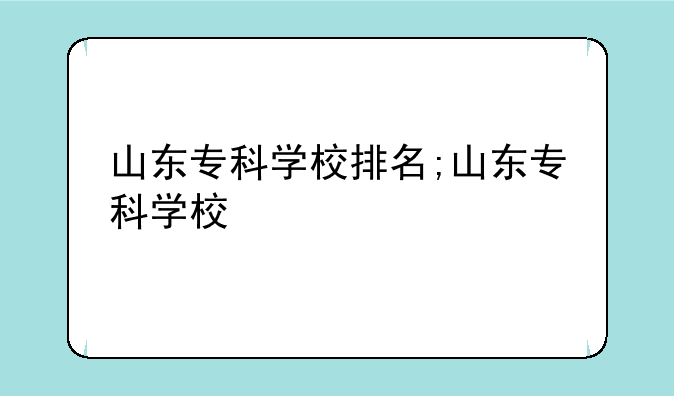 山东专科学校排名;山东专科学校