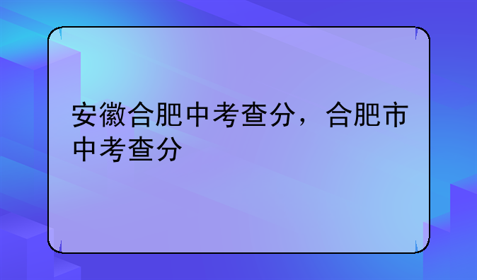 安徽合肥中考查分，合肥市中考查分