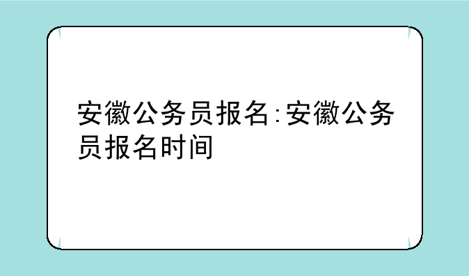 安徽公务员报名:安徽公务员报名时间