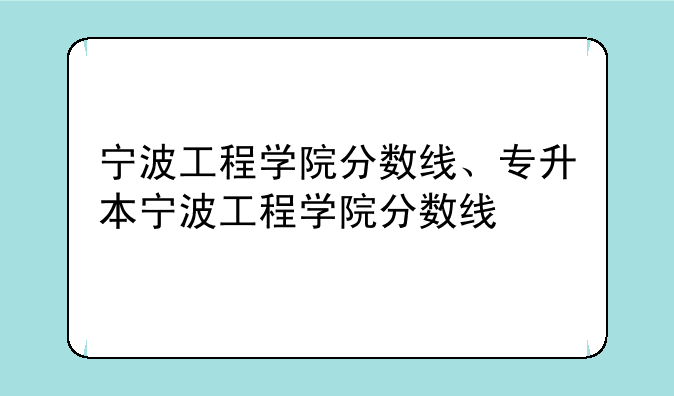 宁波工程学院分数线、专升本宁波工程学院分数线