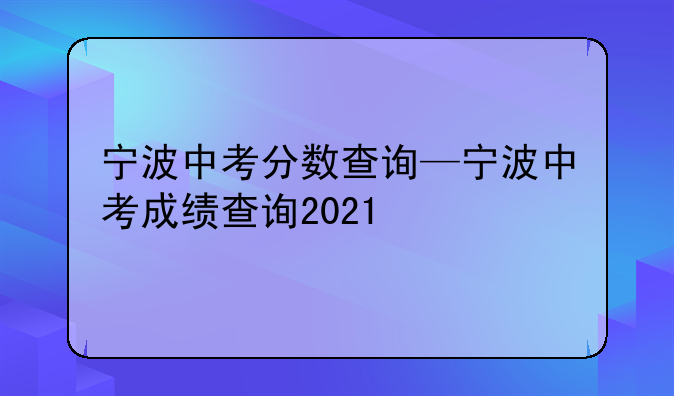 宁波中考分数查询—宁波中考成绩查询2021