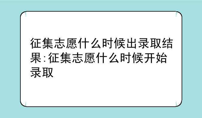 征集志愿什么时候出录取结果:征集志愿什么时候开始录取
