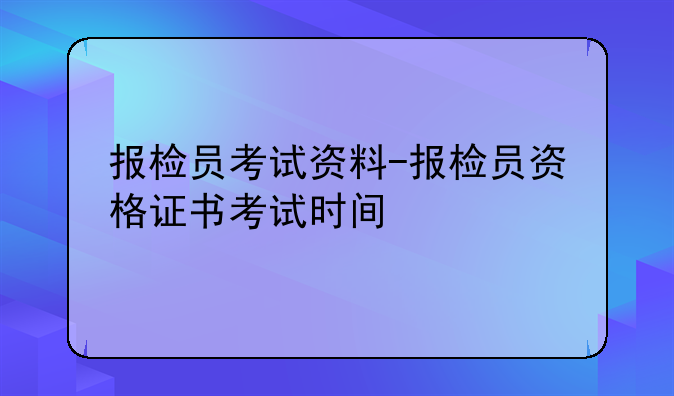 报检员考试资料-报检员资格证书考试时间