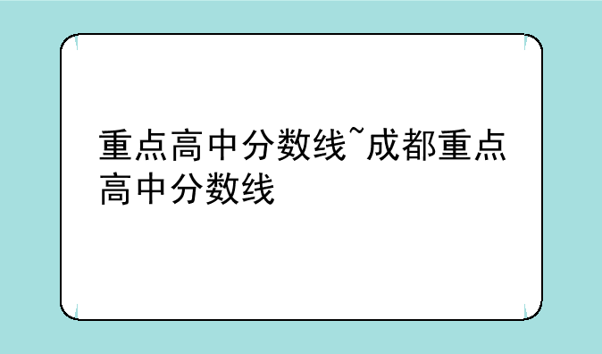 重点高中分数线~成都重点高中分数线