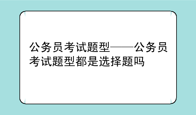 公务员考试题型——公务员考试题型都是选择题吗